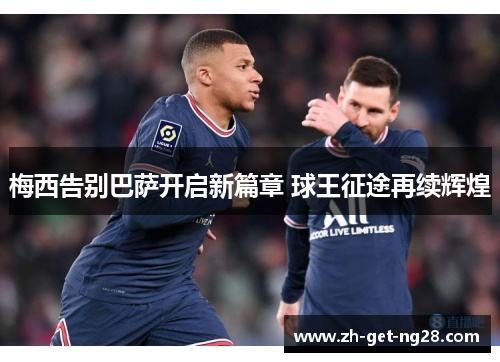 梅西告别巴萨开启新篇章 球王征途再续辉煌 梅西告别巴萨开启新篇章 球王征途再续辉煌