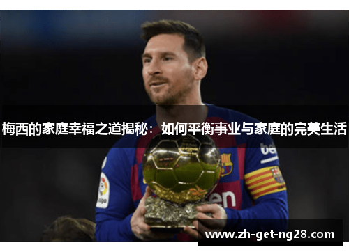 梅西的家庭幸福之道揭秘:如何平衡事业与家庭的完美生活 梅西的家庭幸福之道揭秘:如何平衡事业与家庭的完美生活