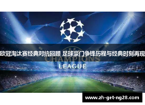 欧冠淘汰赛经典对抗回顾 足球豪门争锋历程与经典时刻再现 欧冠淘汰赛经典对抗回顾 足球豪门争锋历程与经典时刻再现
