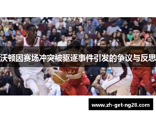 沃顿因赛场冲突被驱逐事件引发的争议与反思