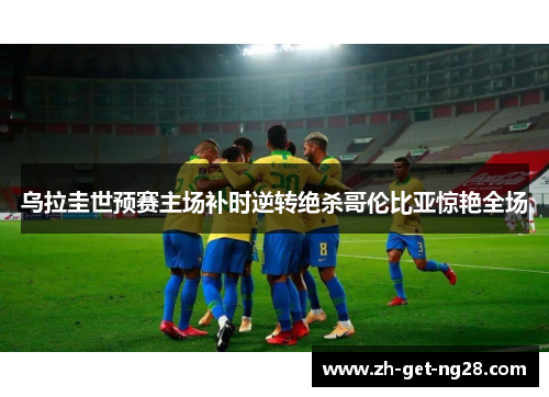 乌拉圭世预赛主场补时逆转绝杀哥伦比亚惊艳全场 乌拉圭世预赛主场补时逆转绝杀哥伦比亚惊艳全场