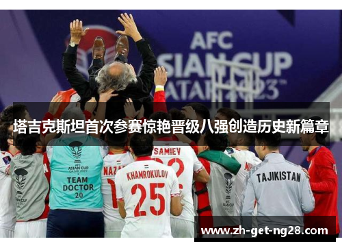 塔吉克斯坦首次参赛惊艳晋级八强创造历史新篇章 塔吉克斯坦首次参赛惊艳晋级八强创造历史新篇章