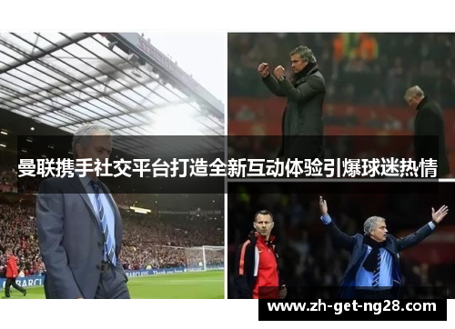曼联携手社交平台打造全新互动体验引爆球迷热情 曼联携手社交平台打造全新互动体验引爆球迷热情