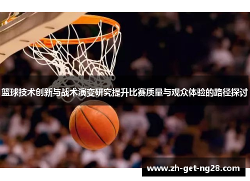 篮球技术创新与战术演变研究提升比赛质量与观众体验的路径探讨