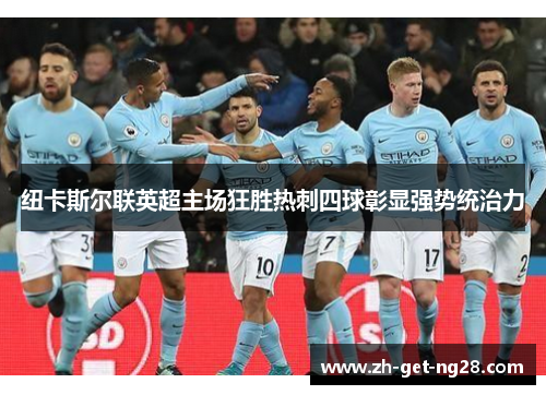 纽卡斯尔联英超主场狂胜热刺四球彰显强势统治力 纽卡斯尔联英超主场狂胜热刺四球彰显强势统治力
