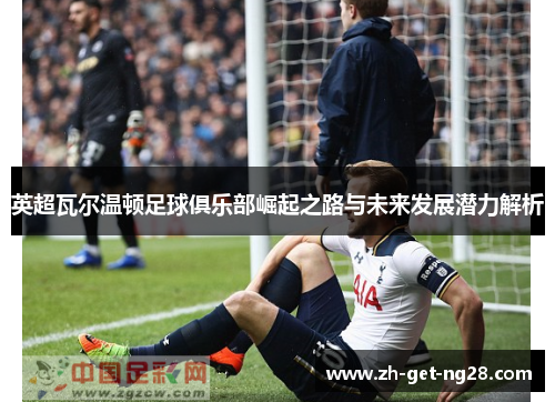 英超瓦尔温顿足球俱乐部崛起之路与未来发展潜力解析