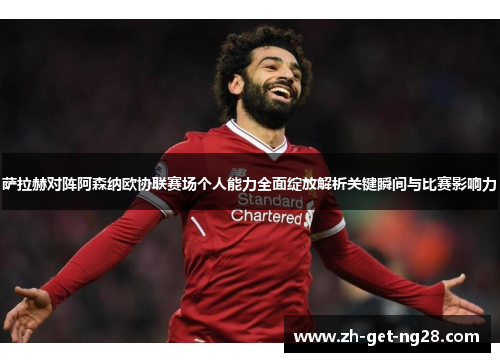 萨拉赫对阵阿森纳欧协联赛场个人能力全面绽放解析关键瞬间与比赛影响力