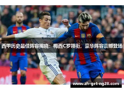 西甲历史最佳阵容揭晓：梅西C罗领衔，豪华阵容震撼登场