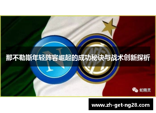 那不勒斯年轻阵容崛起的成功秘诀与战术创新探析 那不勒斯年轻阵容崛起的成功秘诀与战术创新探析