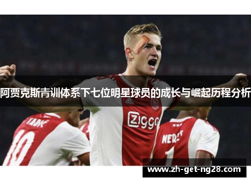 阿贾克斯青训体系下七位明星球员的成长与崛起历程分析 阿贾克斯青训体系下七位明星球员的成长与崛起历程分析