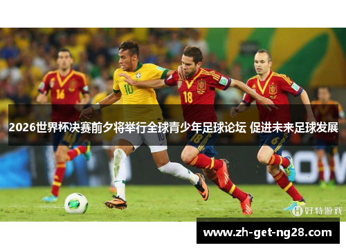 2026世界杯决赛前夕将举行全球青少年足球论坛 促进未来足球发展 2026世界杯决赛前夕将举行全球青少年足球论坛 促进未来足球发展